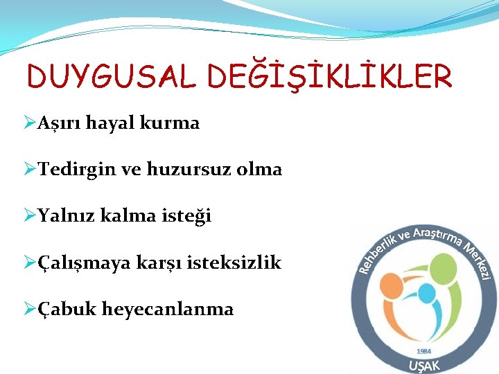 DUYGUSAL DEĞİŞİKLİKLER ØAşırı hayal kurma ØTedirgin ve huzursuz olma ØYalnız kalma isteği ØÇalışmaya karşı DUYGUSAL DEĞİŞİKLİKLER ØAşırı hayal kurma ØTedirgin ve huzursuz olma ØYalnız kalma isteği ØÇalışmaya karşı