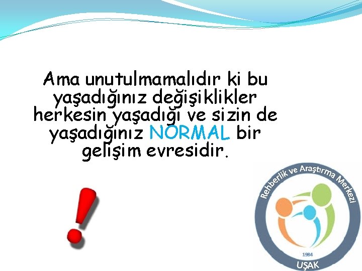 Ama unutulmamalıdır ki bu yaşadığınız değişiklikler herkesin yaşadığı ve sizin de yaşadığınız NORMAL bir