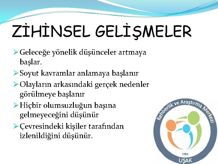 ZİHİNSEL GELİŞMELER Ø Geleceğe yönelik düşünceler artmaya başlar. Ø Soyut kavramlar anlamaya başlanır Ø