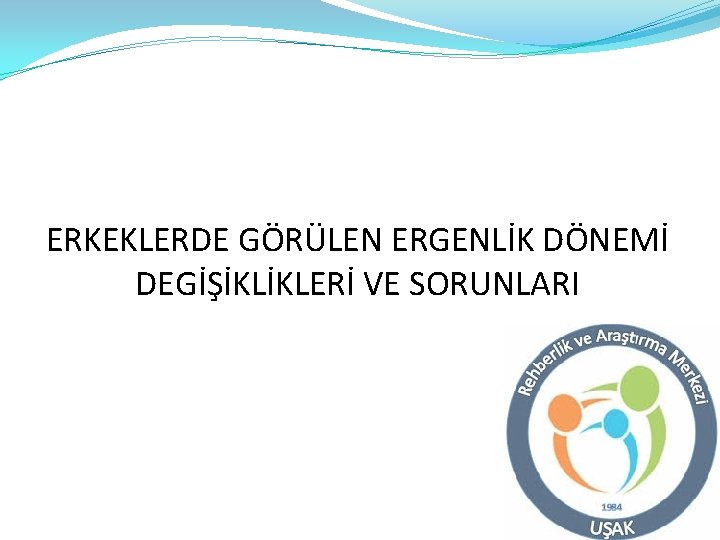 ERKEKLERDE GÖRÜLEN ERGENLİK DÖNEMİ DEGİŞİKLİKLERİ VE SORUNLARI 