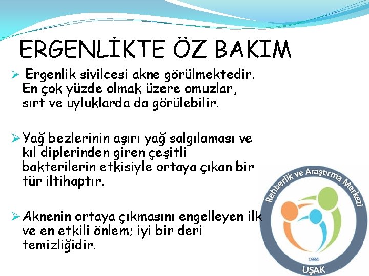 ERGENLİKTE ÖZ BAKIM Ø Ergenlik sivilcesi akne görülmektedir. En çok yüzde olmak üzere omuzlar,