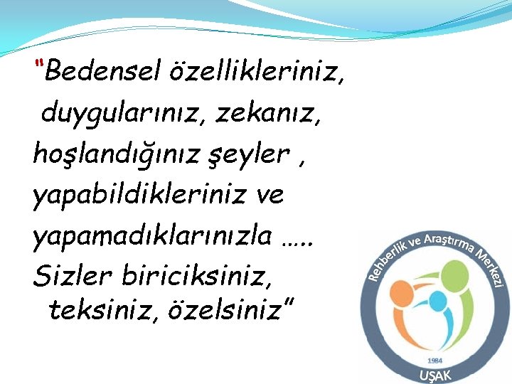 “Bedensel özellikleriniz, duygularınız, zekanız, hoşlandığınız şeyler , yapabildikleriniz ve yapamadıklarınızla …. . Sizler biriciksiniz,