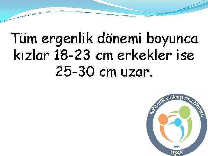 Tüm ergenlik dönemi boyunca kızlar 18 -23 cm erkekler ise 25 -30 cm uzar. Tüm ergenlik dönemi boyunca kızlar 18 -23 cm erkekler ise 25 -30 cm uzar.