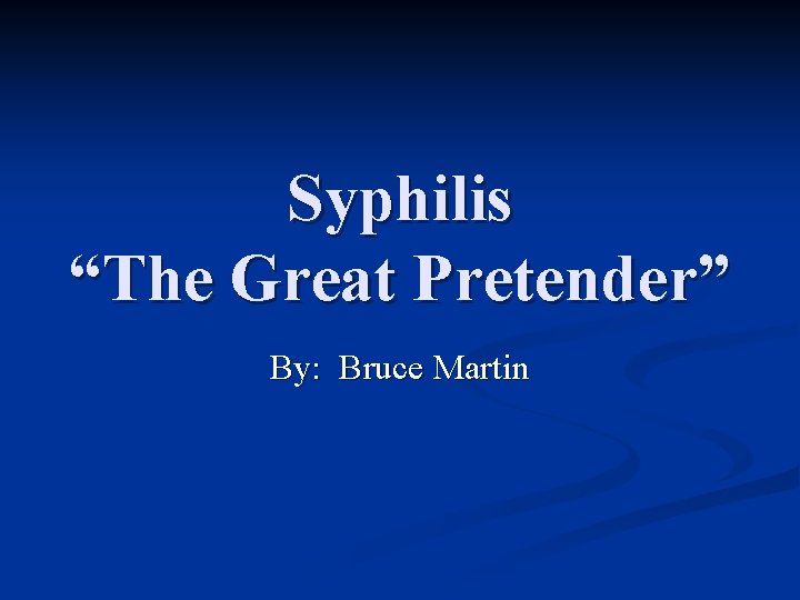 Syphilis “The Great Pretender” By: Bruce Martin 