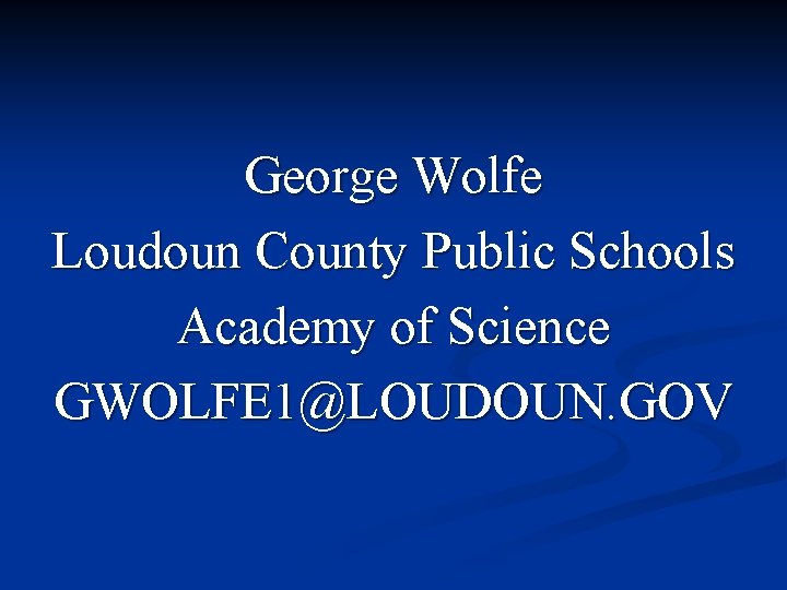 George Wolfe Loudoun County Public Schools Academy of Science GWOLFE 1@LOUDOUN. GOV 