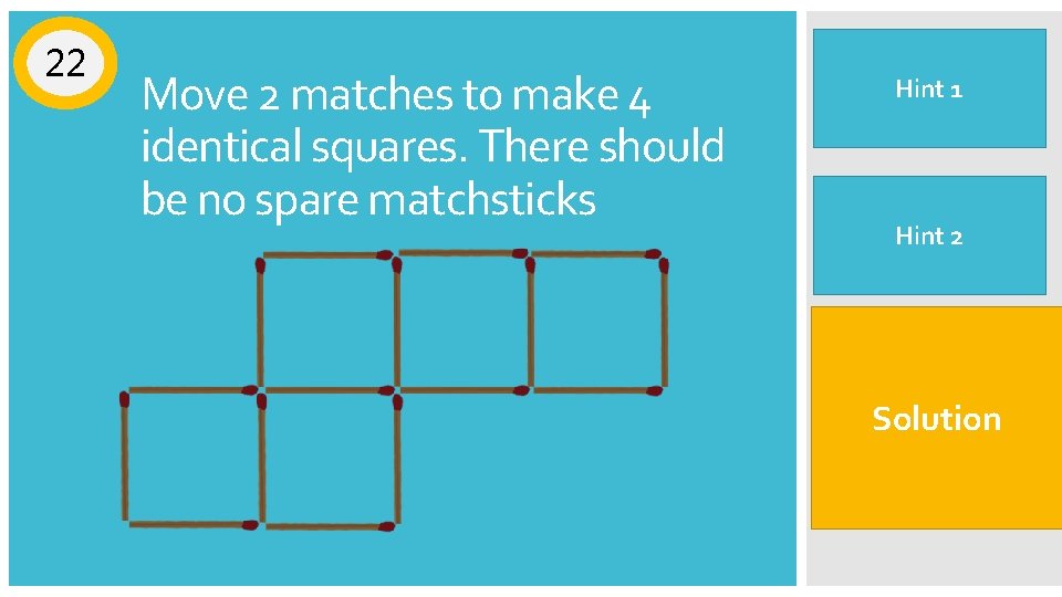 22 Move 2 matches to make 4 identical squares. There should be no spare