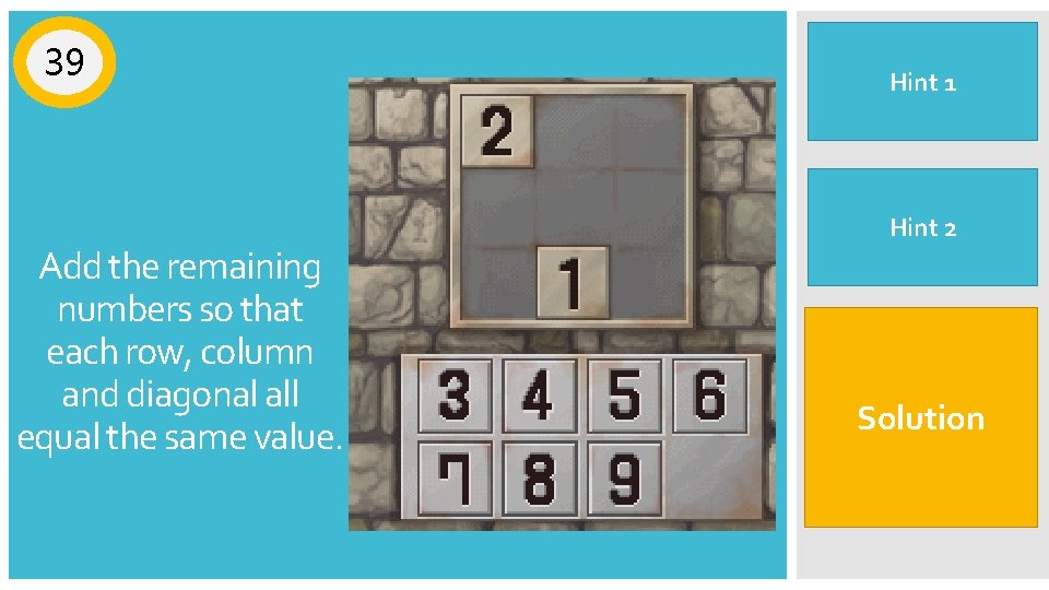 39 Add the remaining numbers so that each row, column and diagonal all equal