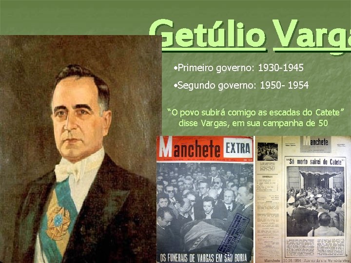 Getúlio Varga • Primeiro governo: 1930 -1945 • Segundo governo: 1950 - 1954 “O