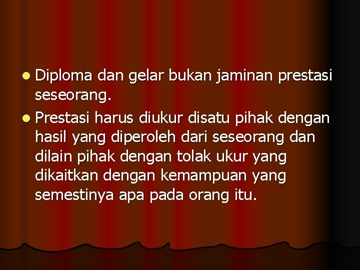 l Diploma dan gelar bukan jaminan prestasi seseorang. l Prestasi harus diukur disatu pihak