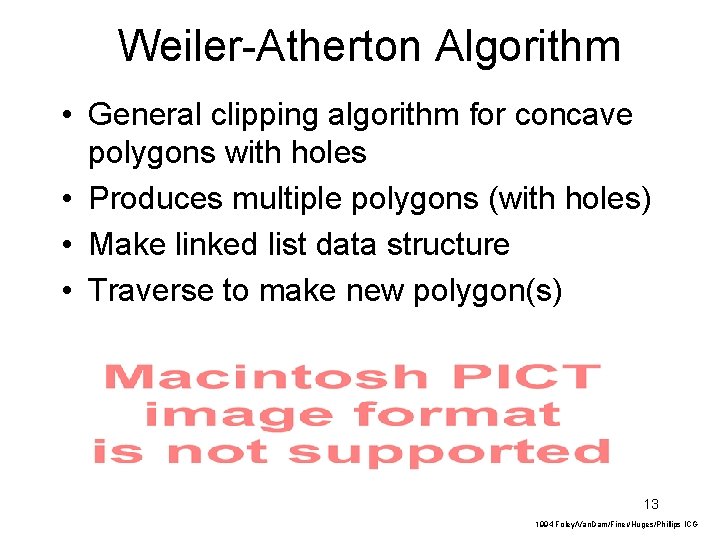 Weiler-Atherton Algorithm • General clipping algorithm for concave polygons with holes • Produces multiple