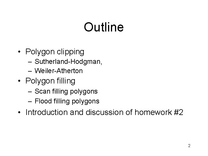 Outline • Polygon clipping – Sutherland-Hodgman, – Weiler-Atherton • Polygon filling – Scan filling