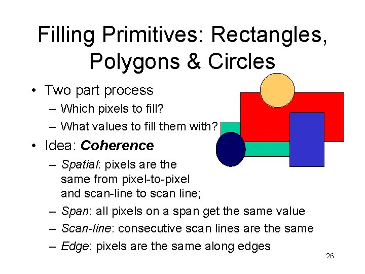 Filling Primitives: Rectangles, Polygons & Circles • Two part process – Which pixels to