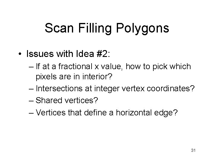 Scan Filling Polygons • Issues with Idea #2: – If at a fractional x