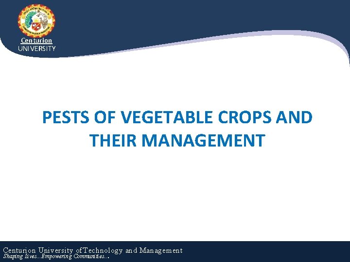 Centurion UNIVERSITY PESTS OF VEGETABLE CROPS AND THEIR MANAGEMENT Centurion University of Technology and