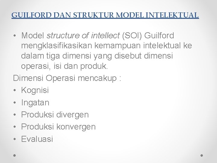 GUILFORD DAN STRUKTUR MODEL INTELEKTUAL • Model structure of intellect (SOI) Guilford mengklasifikasikan kemampuan GUILFORD DAN STRUKTUR MODEL INTELEKTUAL • Model structure of intellect (SOI) Guilford mengklasifikasikan kemampuan