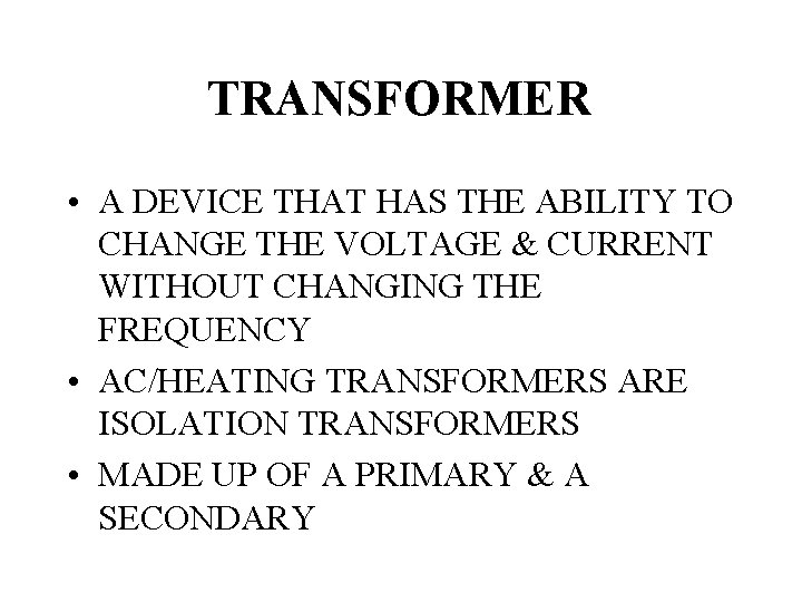 TRANSFORMER • A DEVICE THAT HAS THE ABILITY TO CHANGE THE VOLTAGE & CURRENT