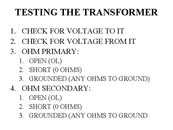 TESTING THE TRANSFORMER 1. CHECK FOR VOLTAGE TO IT 2. CHECK FOR VOLTAGE FROM
