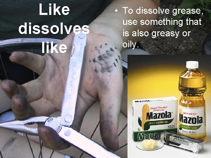 Like dissolves like • To dissolve grease, use something that is also greasy or