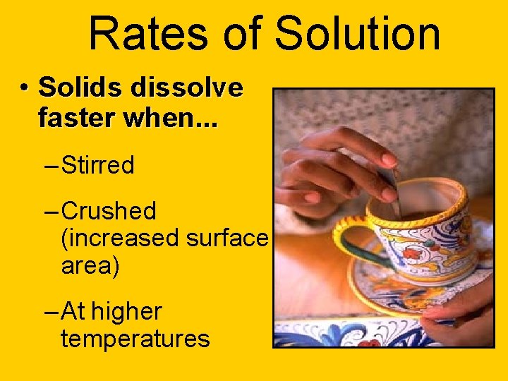 Rates of Solution • Solids dissolve faster when. . . – Stirred – Crushed