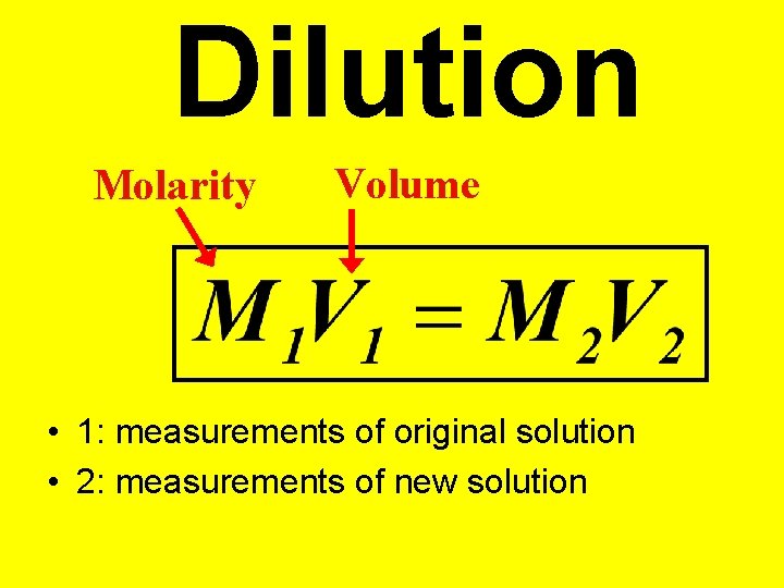 Dilution Molarity Volume • 1: measurements of original solution • 2: measurements of new