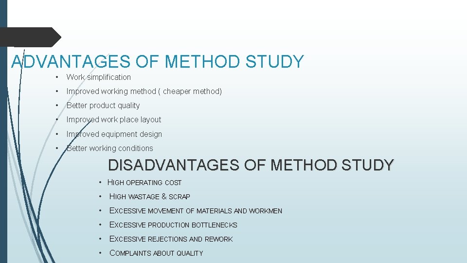 ADVANTAGES OF METHOD STUDY • Work simplification • Improved working method ( cheaper method)