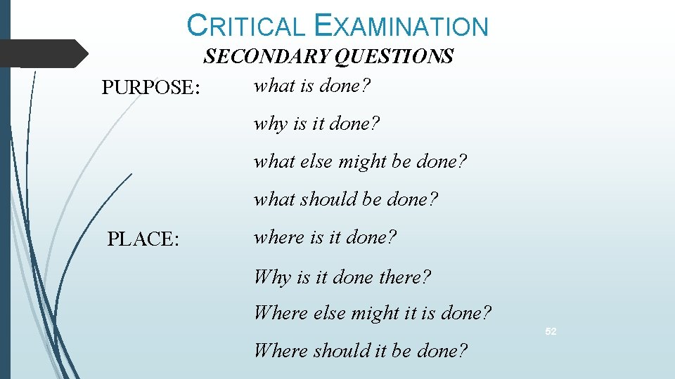 CRITICAL EXAMINATION SECONDARY QUESTIONS what is done? PURPOSE: why is it done? what else