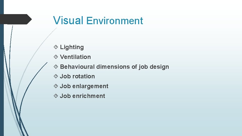 Visual Environment Lighting Ventilation Behavioural dimensions of job design Job rotation Job enlargement Job