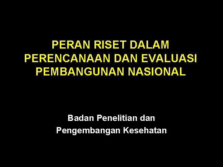 PERAN RISET DALAM PERENCANAAN DAN EVALUASI PEMBANGUNAN NASIONAL Badan Penelitian dan Pengembangan Kesehatan 