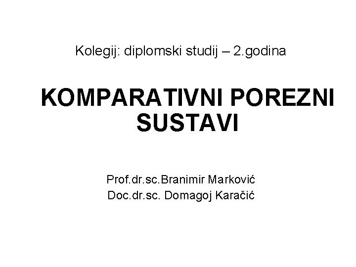 Kolegij: diplomski studij – 2. godina KOMPARATIVNI POREZNI SUSTAVI Prof. dr. sc. Branimir Marković