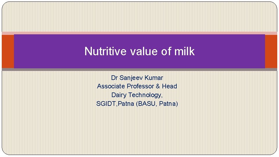 Nutritive value of milk Dr Sanjeev Kumar Associate Professor & Head Dairy Technology, SGIDT,