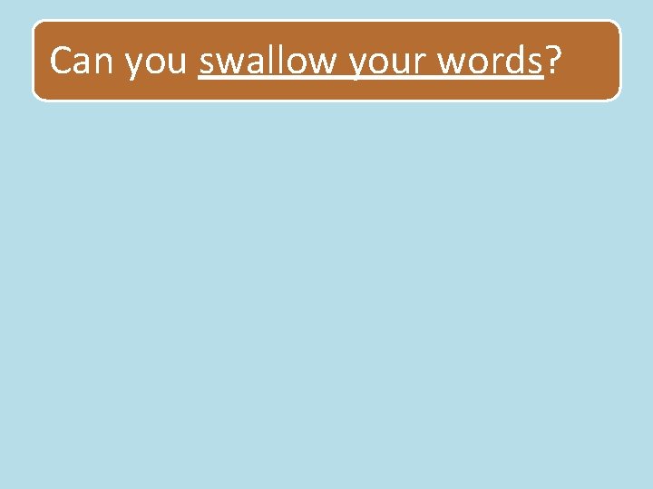 Can you swallow your words? 