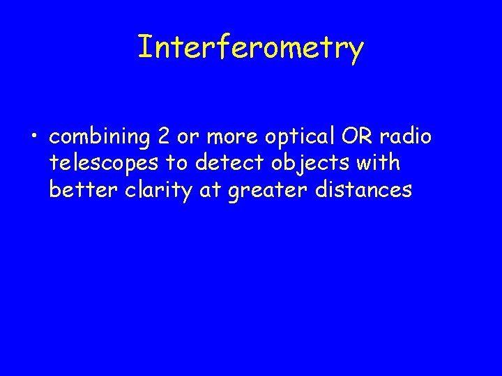 Interferometry • combining 2 or more optical OR radio telescopes to detect objects with