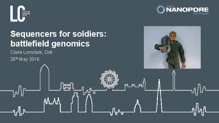 Sequencers for soldiers: battlefield genomics Claire Lonsdale, Dstl 26 th May 2016 