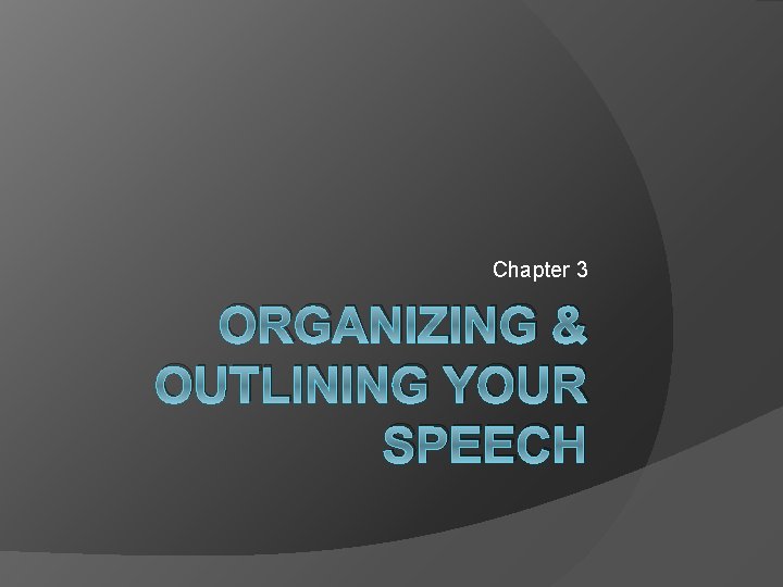 Chapter 3 ORGANIZING & OUTLINING YOUR SPEECH 