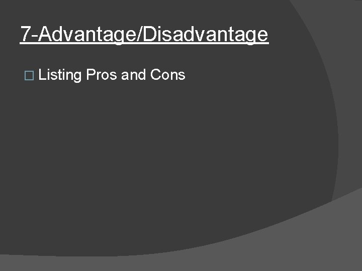 7 -Advantage/Disadvantage � Listing Pros and Cons 