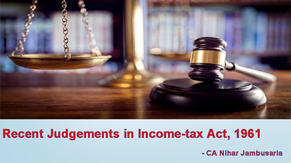 Recent Judgements in Income-tax Act, 1961 - CA Nihar Jambusaria 