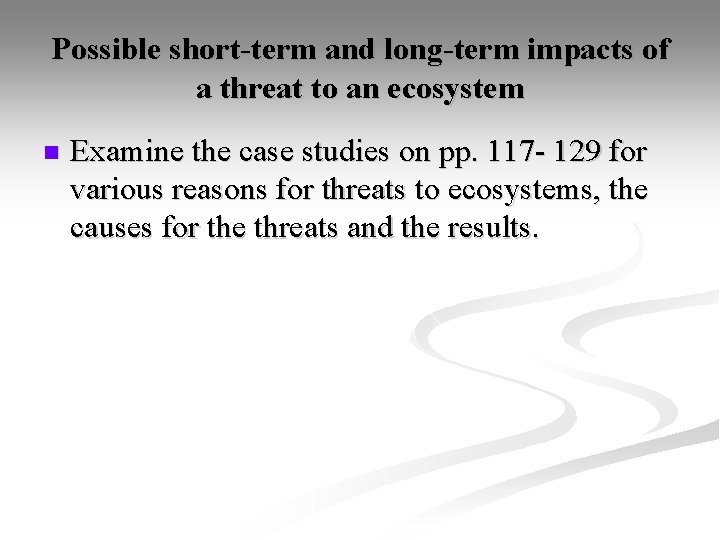 Possible short-term and long-term impacts of a threat to an ecosystem n Examine the