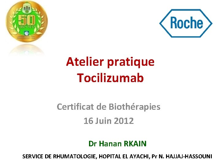 Atelier pratique Tocilizumab Certificat de Biothérapies 16 Juin 2012 Dr Hanan RKAIN SERVICE DE
