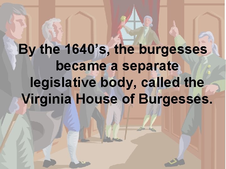 By the 1640’s, the burgesses became a separate legislative body, called the Virginia House