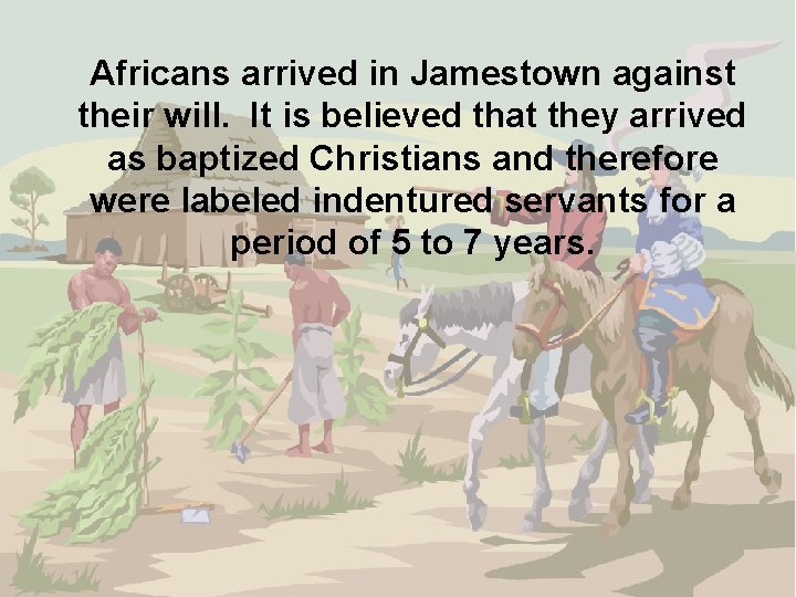 Africans arrived in Jamestown against their will. It is believed that they arrived as