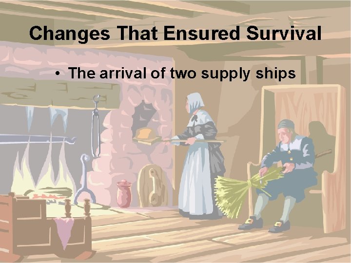 Changes That Ensured Survival • The arrival of two supply ships 