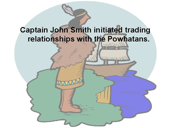 Captain John Smith initiated trading relationships with the Powhatans. 