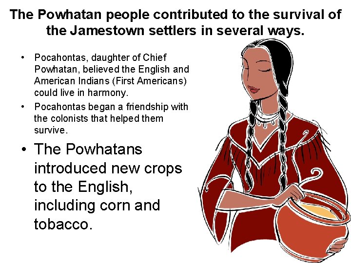The Powhatan people contributed to the survival of the Jamestown settlers in several ways.