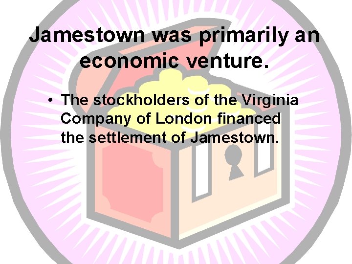 Jamestown was primarily an economic venture. • The stockholders of the Virginia Company of