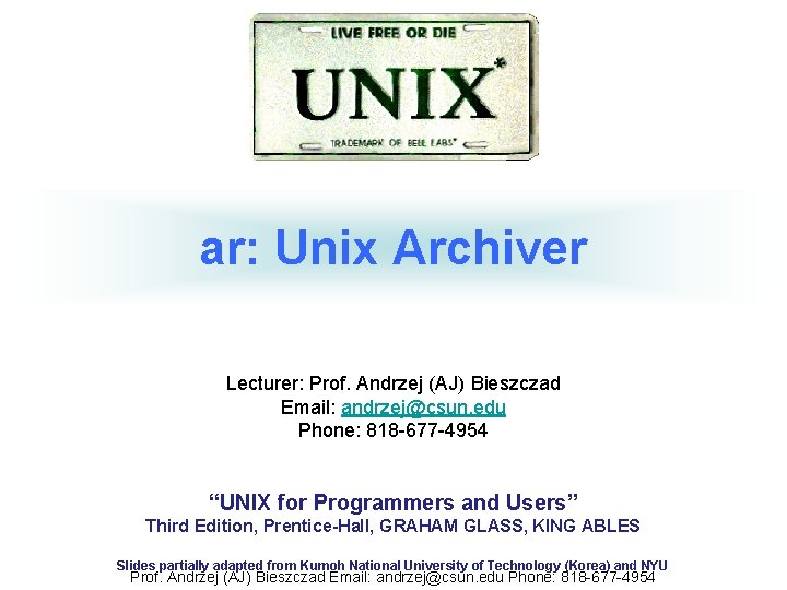 ar: Unix Archiver Lecturer: Prof. Andrzej (AJ) Bieszczad Email: andrzej@csun. edu Phone: 818 -677