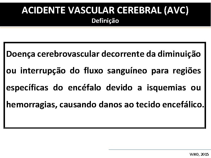 ACIDENTE VASCULAR CEREBRAL (AVC) Definição Doença cerebrovascular decorrente da diminuição ou interrupção do fluxo