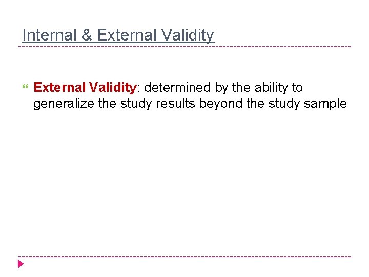 Internal & External Validity: determined by the ability to generalize the study results beyond