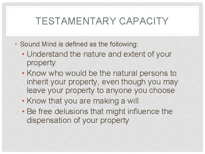 TESTAMENTARY CAPACITY • Sound Mind is defined as the following: • Understand the nature