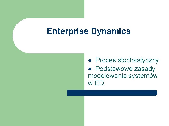 Enterprise Dynamics l Proces stochastyczny l Podstawowe zasady modelowania systemów w ED. Enterprise Dynamics l Proces stochastyczny l Podstawowe zasady modelowania systemów w ED.