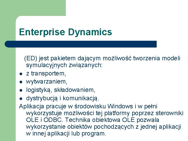 Enterprise Dynamics (ED) jest pakietem dającym możliwość tworzenia modeli symulacyjnych związanych: l z transportem, Enterprise Dynamics (ED) jest pakietem dającym możliwość tworzenia modeli symulacyjnych związanych: l z transportem,